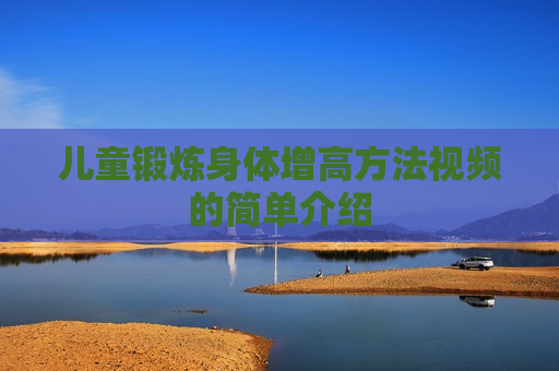 儿童锻炼身体增高方法视频的简单介绍