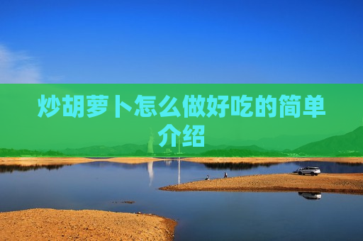 炒胡萝卜怎么做好吃的简单介绍