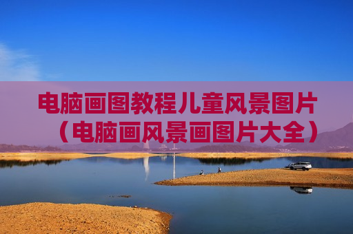 电脑画图教程儿童风景图片（电脑画风景画图片大全）