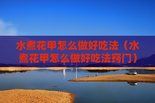 水煮花甲怎么做好吃法（水煮花甲怎么做好吃法窍门）
