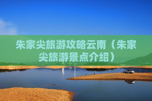 朱家尖旅游攻略云南（朱家尖旅游景点介绍）