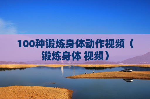 100种锻炼身体动作视频（锻炼身体 视频）