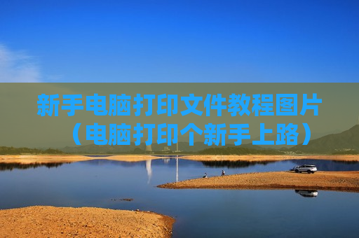 新手电脑打印文件教程图片（电脑打印个新手上路）