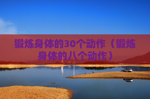 锻炼身体的30个动作（锻炼身体的八个动作）