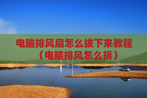 电脑排风扇怎么拔下来教程（电脑排风怎么拆）