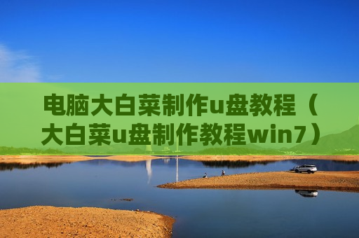 电脑大白菜制作u盘教程（大白菜u盘制作教程win7）