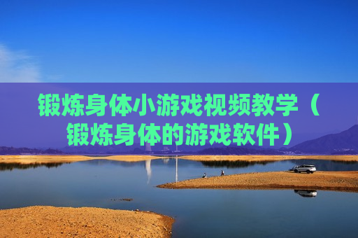 锻炼身体小游戏视频教学（锻炼身体的游戏软件）