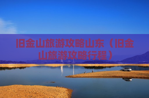旧金山旅游攻略山东（旧金山旅游攻略行程）