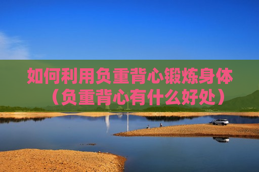 如何利用负重背心锻炼身体（负重背心有什么好处）