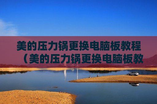 美的压力锅更换电脑板教程（美的压力锅更换电脑板教程图解）