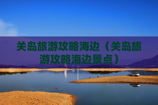 关岛旅游攻略海边（关岛旅游攻略海边景点）