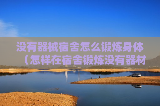没有器械宿舍怎么锻炼身体（怎样在宿舍锻炼没有器材）