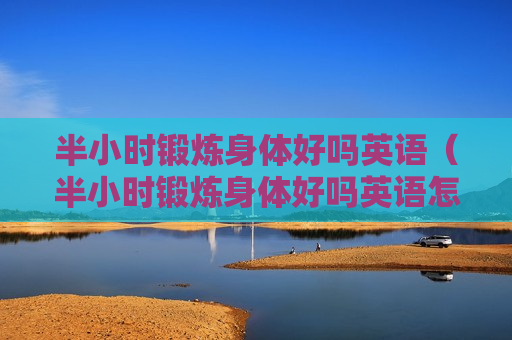 半小时锻炼身体好吗英语（半小时锻炼身体好吗英语怎么说）