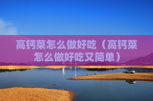 高钙菜怎么做好吃（高钙菜怎么做好吃又简单）