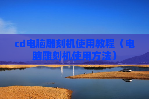 cd电脑雕刻机使用教程（电脑雕刻机使用方法）
