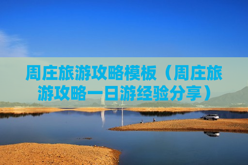 周庄旅游攻略模板（周庄旅游攻略一日游经验分享）