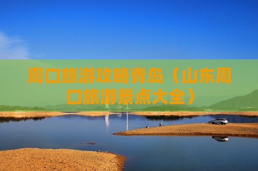 周口旅游攻略青岛（山东周口旅游景点大全）