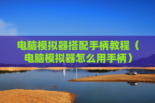 电脑模拟器搭配手柄教程（电脑模拟器怎么用手柄）