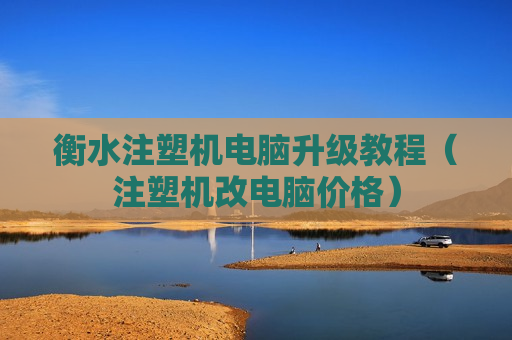 衡水注塑机电脑升级教程（注塑机改电脑价格）