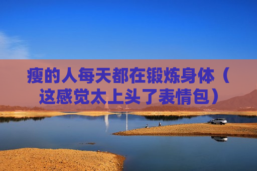 瘦的人每天都在锻炼身体（这感觉太上头了表情包）