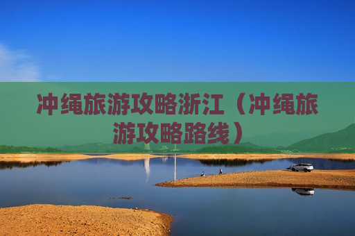 冲绳旅游攻略浙江（冲绳旅游攻略路线）