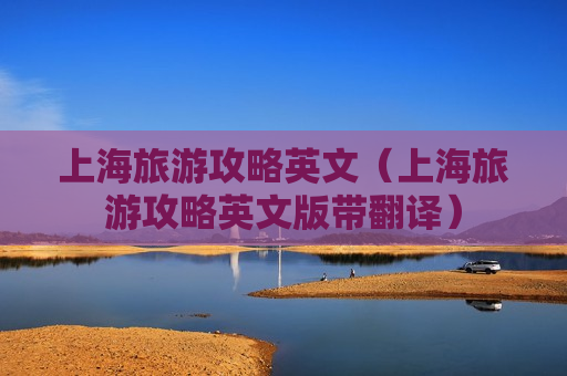 上海旅游攻略英文（上海旅游攻略英文版带翻译）