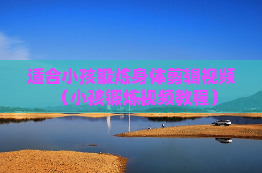适合小孩锻炼身体剪辑视频（小孩锻炼视频教程）
