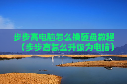 步步高电脑怎么换硬盘教程（步步高怎么升级为电脑）