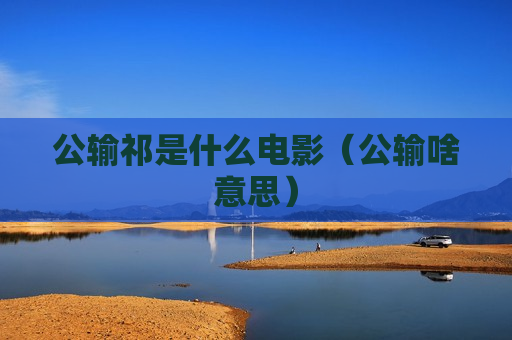 公输祁是什么电影（公输啥意思）