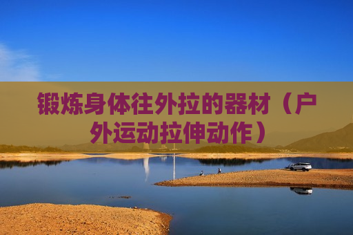 锻炼身体往外拉的器材（户外运动拉伸动作）
