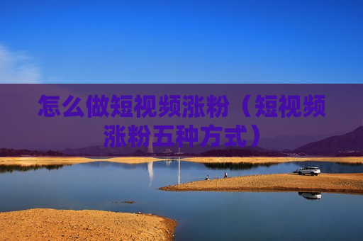 怎么做短视频涨粉（短视频涨粉五种方式）
