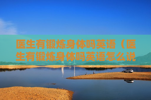 医生有锻炼身体吗英语（医生有锻炼身体吗英语怎么说）
