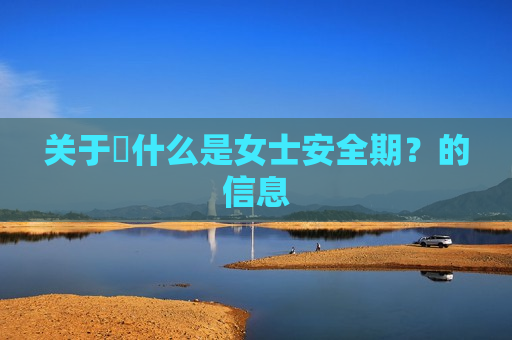 关于​什么是女士安全期？的信息
