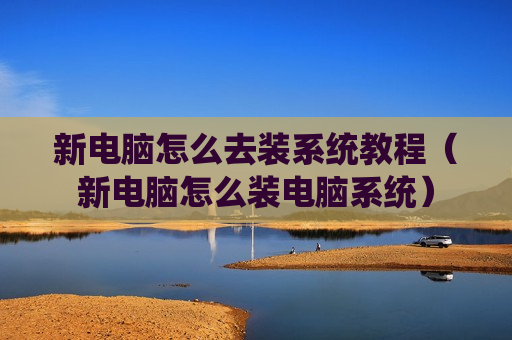 新电脑怎么去装系统教程（新电脑怎么装电脑系统）