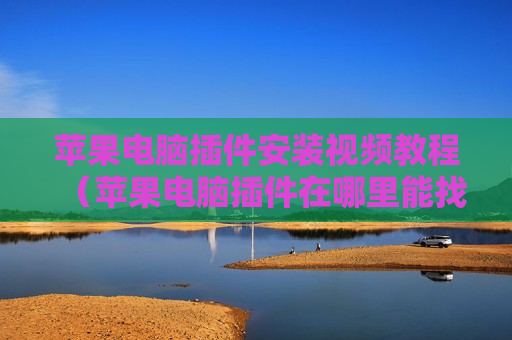苹果电脑插件安装视频教程（苹果电脑插件在哪里能找到）