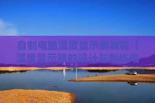 自制电脑温度显示屏教程（温度显示器的设计与制作电路图）