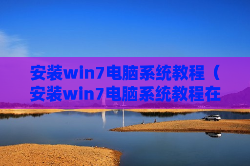 安装win7电脑系统教程（安装win7电脑系统教程在哪）