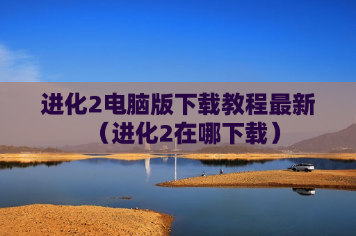 进化2电脑版下载教程最新（进化2在哪下载）