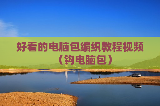 好看的电脑包编织教程视频（钩电脑包）
