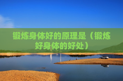 锻炼身体好的原理是（锻炼好身体的好处）
