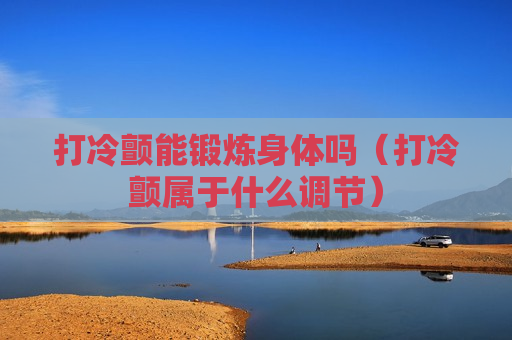 打冷颤能锻炼身体吗（打冷颤属于什么调节）