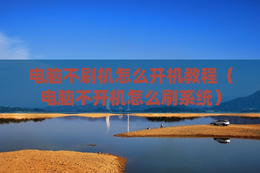 电脑不刷机怎么开机教程（电脑不开机怎么刷系统）