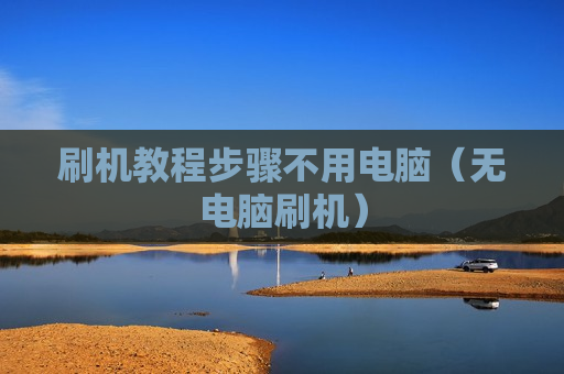 刷机教程步骤不用电脑（无电脑刷机）