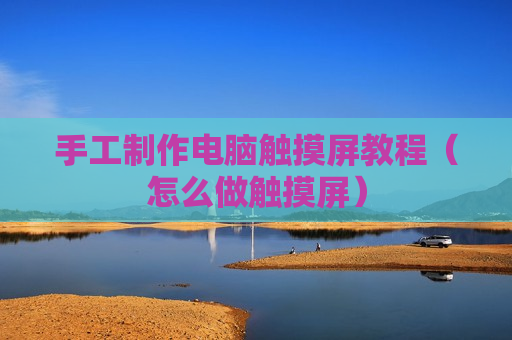 手工制作电脑触摸屏教程（怎么做触摸屏）