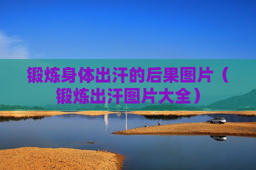 锻炼身体出汗的后果图片（锻炼出汗图片大全）