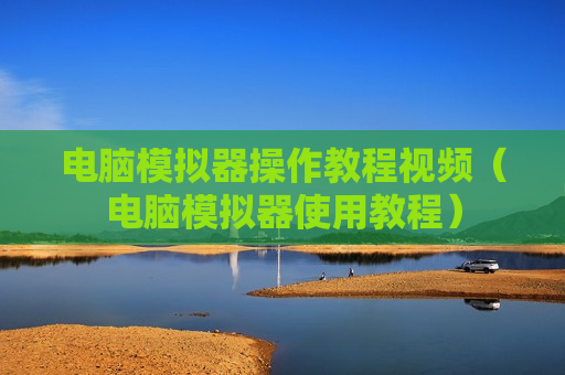 电脑模拟器操作教程视频（电脑模拟器使用教程）