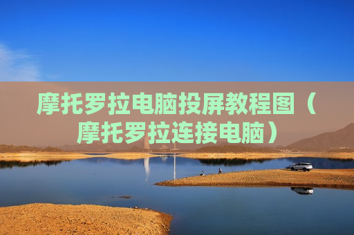 摩托罗拉电脑投屏教程图（摩托罗拉连接电脑）