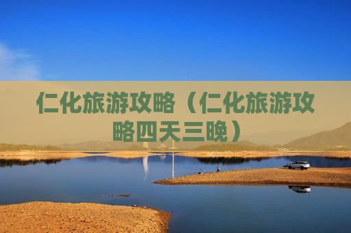 仁化旅游攻略（仁化旅游攻略四天三晚）