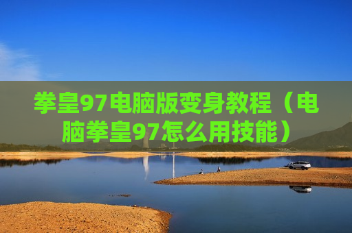 拳皇97电脑版变身教程（电脑拳皇97怎么用技能）