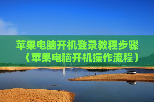 苹果电脑开机登录教程步骤（苹果电脑开机操作流程）
